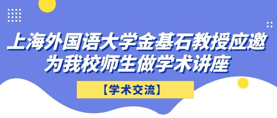 【学术交流】上海外国语大学金基石教授应邀为我校师生做学术讲座