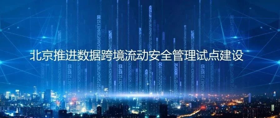 数据跨境之 ( 八 ) | 北京推进数据跨境流动安全管理试点建设