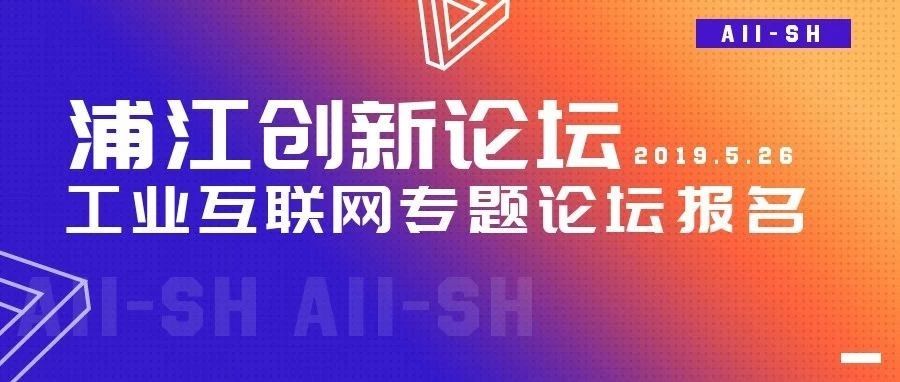 2019浦江创新论坛工业互联网网专题论坛报名已正式启动