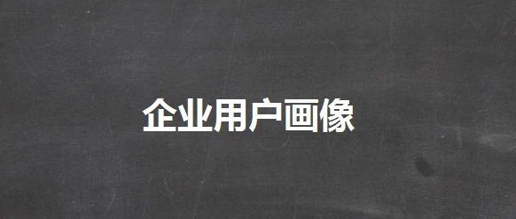 ​B端产品经理，如何构建企业用户画像