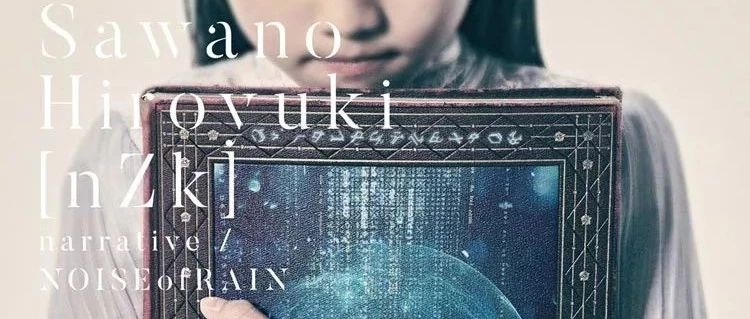 SawanoHiroyuki[nZk] (泽野弘之) 「narrative / NOISEofRAIN」燃爆上线!