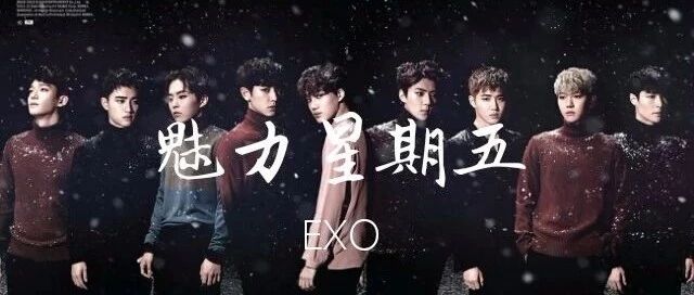 【EXO】一个团体,一路走来,一起前进【魅力星期五】