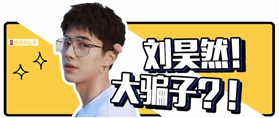 刘昊然!你就是个&ldquo;大骗子&rdquo;啊!