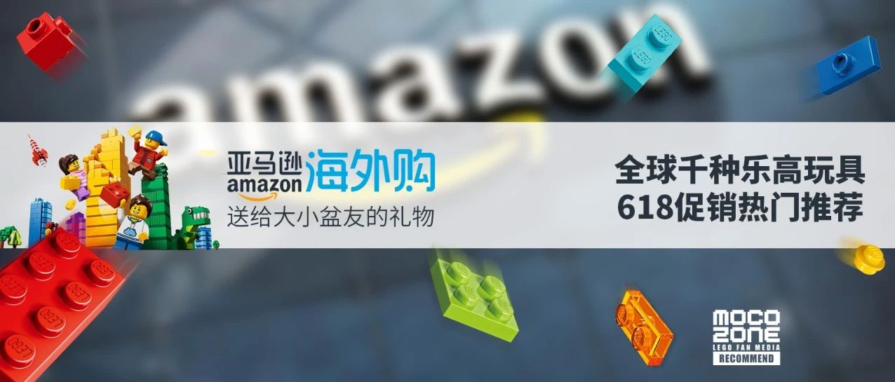 618 亚马逊 Amazon 海外购让你尽享全球乐高好物 推荐一波值得你购买的新品 Mocozone 微信公众号文章阅读 Wemp