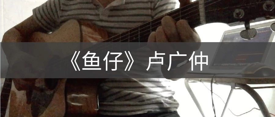 最新视频 | 卢广仲《鱼仔》吉他弹唱