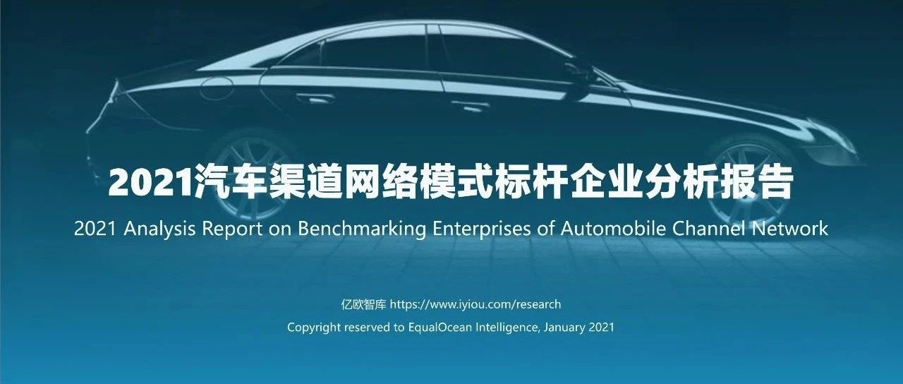 【报告】2021汽车渠道网络模式标杆企业分析（附46页PDF文件下载）