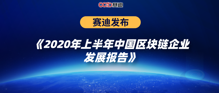 赛迪发布《2020年上半年中国区块链企业发展报告》（可免费获取）