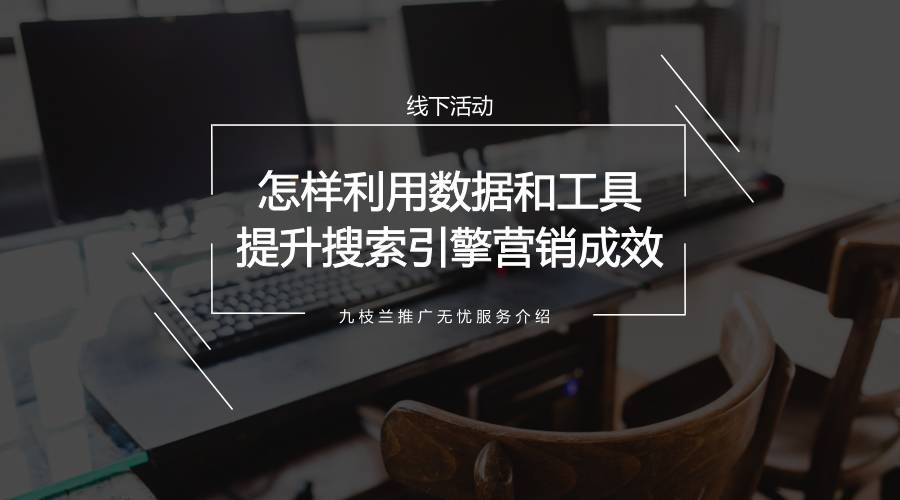 【九枝兰】线下活动 | 怎样利用数据和工具提升搜索引擎营销成效-图片1