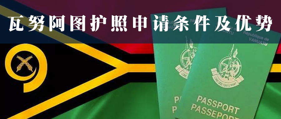瓦努阿图护照申请条件及优势！