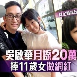 吴启华月揼20万,捧11岁女做网红:她蛮有演戏天份