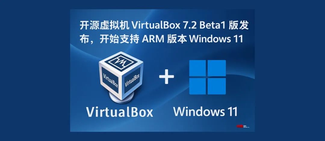开源虚拟机 VirtualBox 7.2 Beta1 版发布，新增 ARM 架构支持。可在 ARM 设备上虚拟 Windows 11 ARM 1