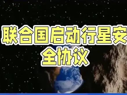 联合国首次启动行星安全协议-抖音