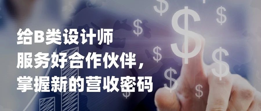 给B类设计师：服务好合作伙伴，掌握新的营收密码