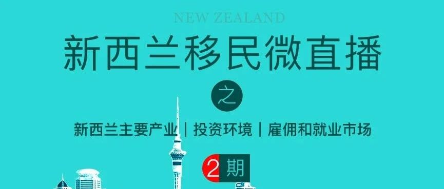 6月30日晚八点《第二期新西兰移民微直播》之新西兰主要产业|投资环境|雇佣和