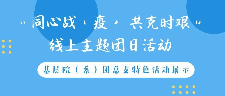 “同心战'疫' 共克时艰”线上主题团日活动丨传媒学院、理工学院特色活动展示