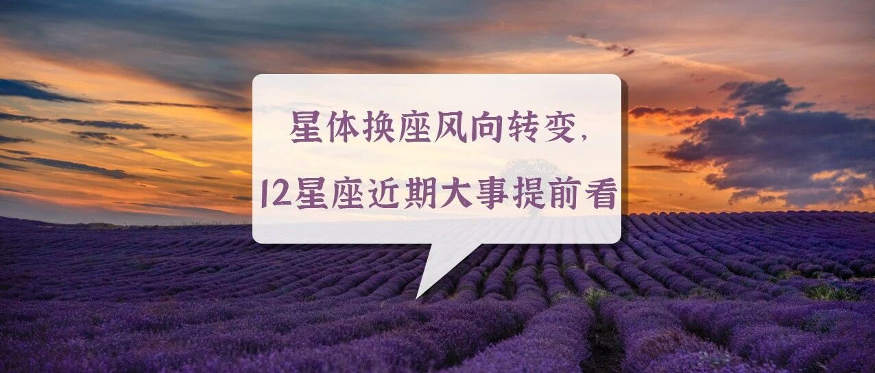 星体换座风向转变，12星座近期大事提前看！