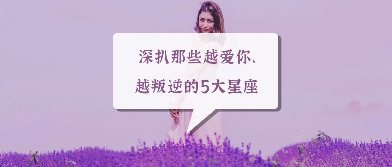 认真你就输了：深扒那些越爱你、越叛逆的5大星座
