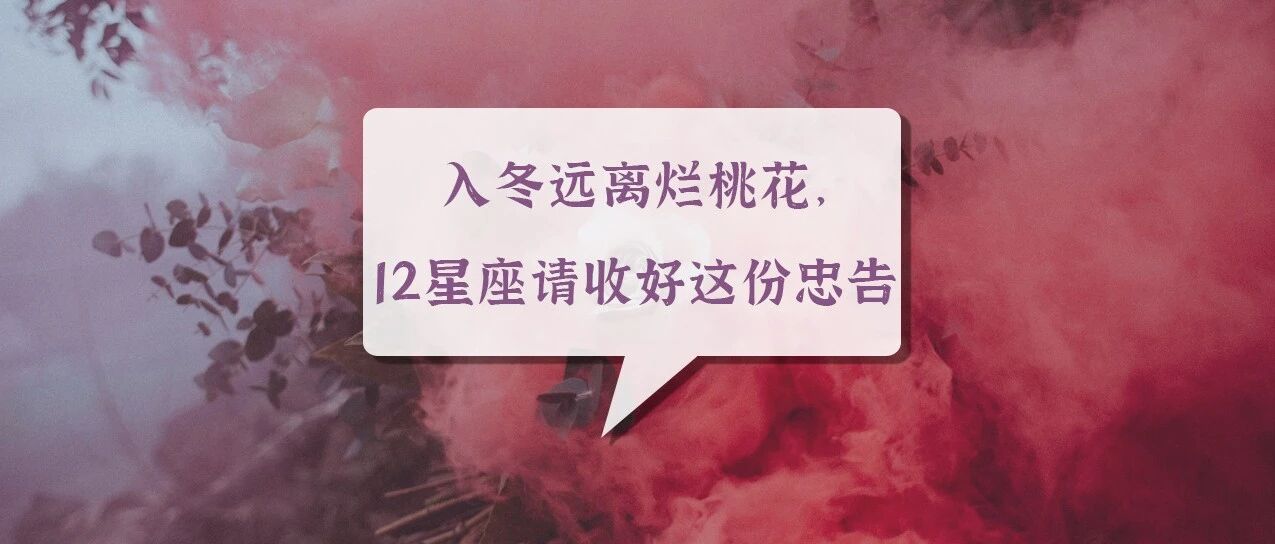 入冬远离烂桃花，12星座请收好这份忠告！