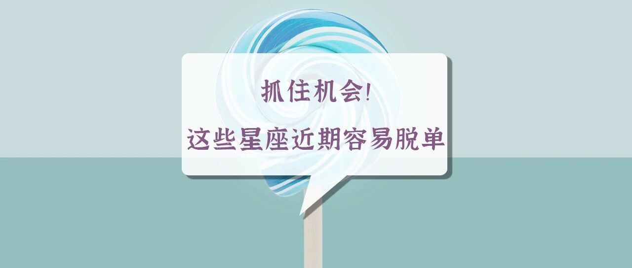 抓住机会！这些星座近期最容易脱单