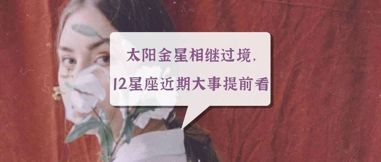 太阳金星相继过境，12星座近期大事提前看！