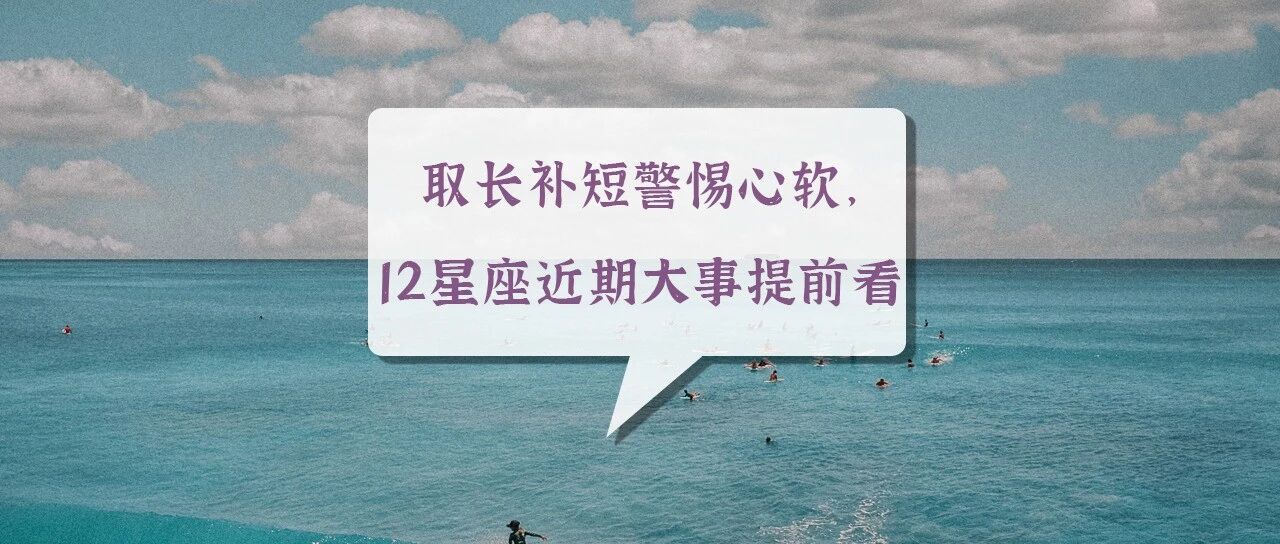 取长补短警惕心软，12星座近期大事提前看！
