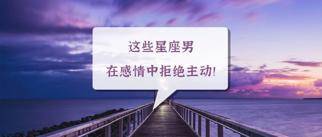 这些星座男在感情中拒绝主动！