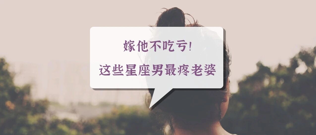 嫁他不吃亏!这些星座男最疼老婆