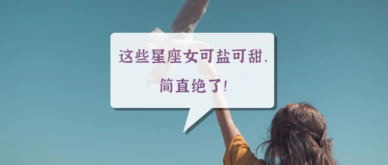 这些星座女可盐可甜，简直绝了!
