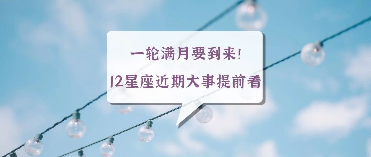 一轮满月要到来！12星座近期大事提前看！