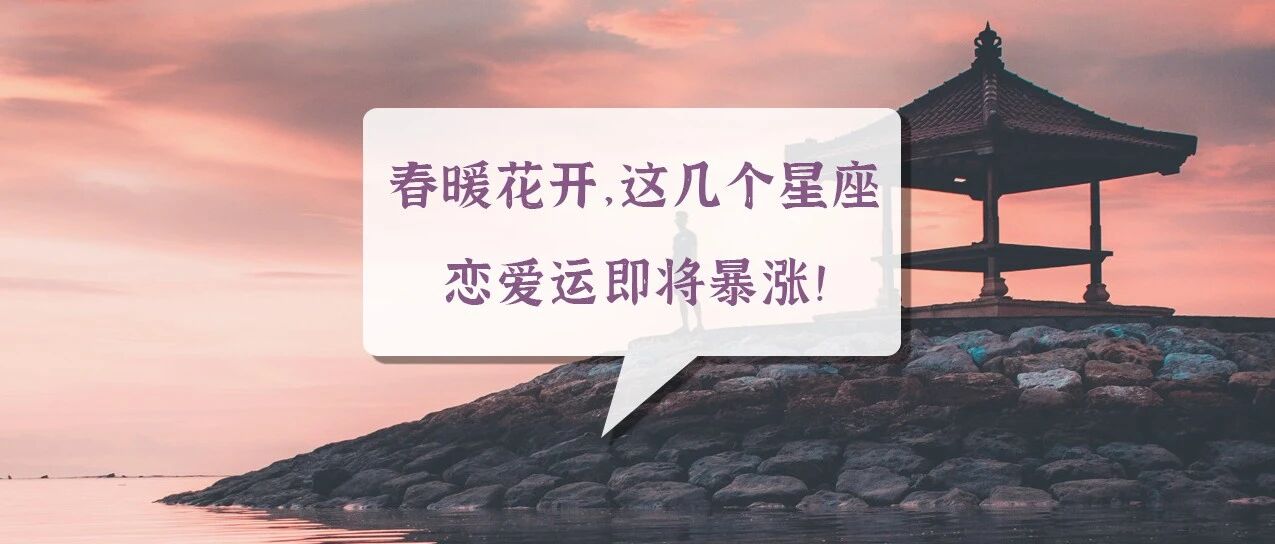 春暖花开，这几个星座恋爱运即将暴涨!