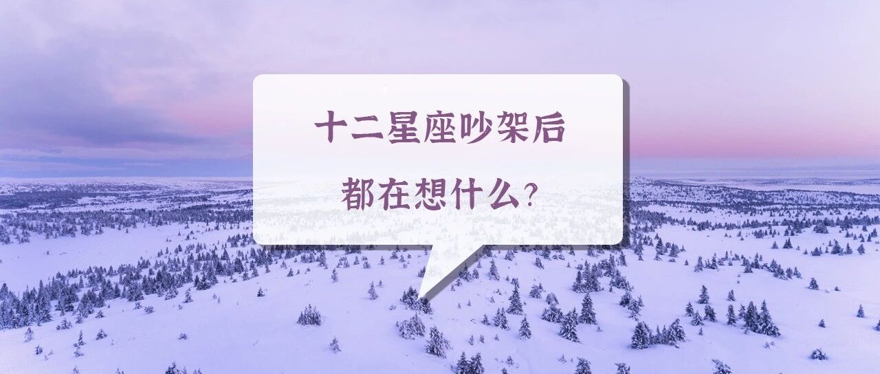 大爆料 | 十二星座吵架后都在想什么？