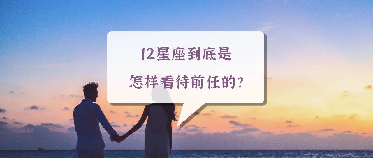 12星座到底是怎样看待前任的?