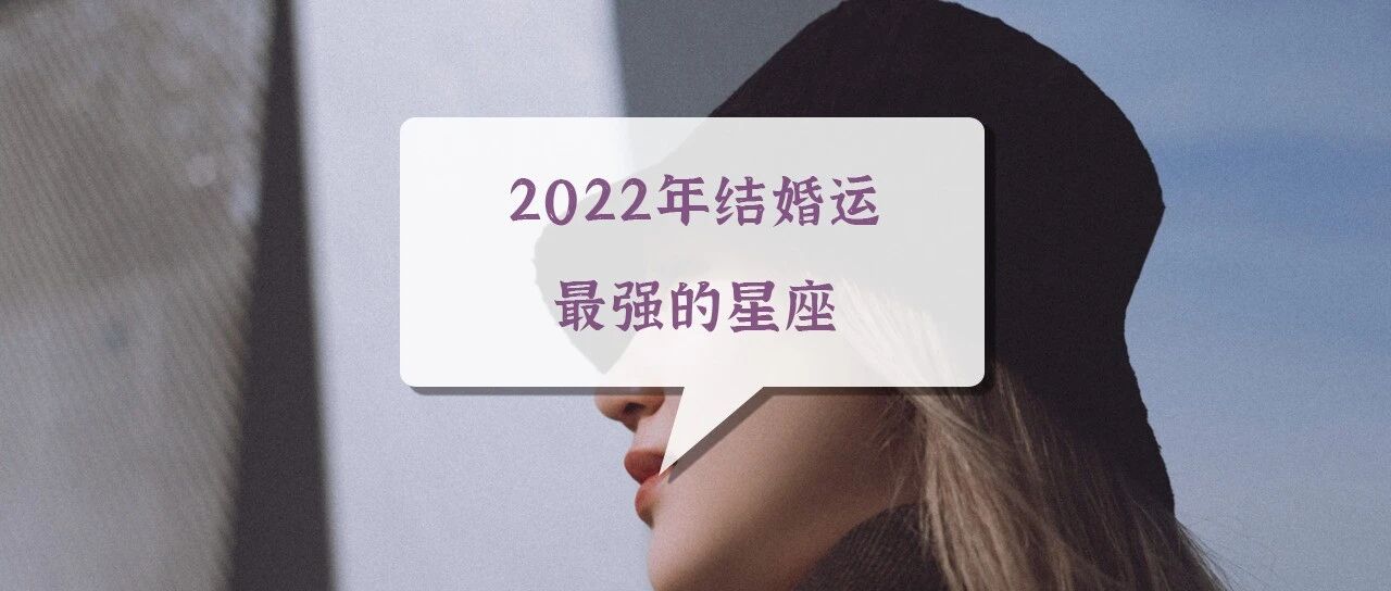 没错！2022年结婚运最强的星座