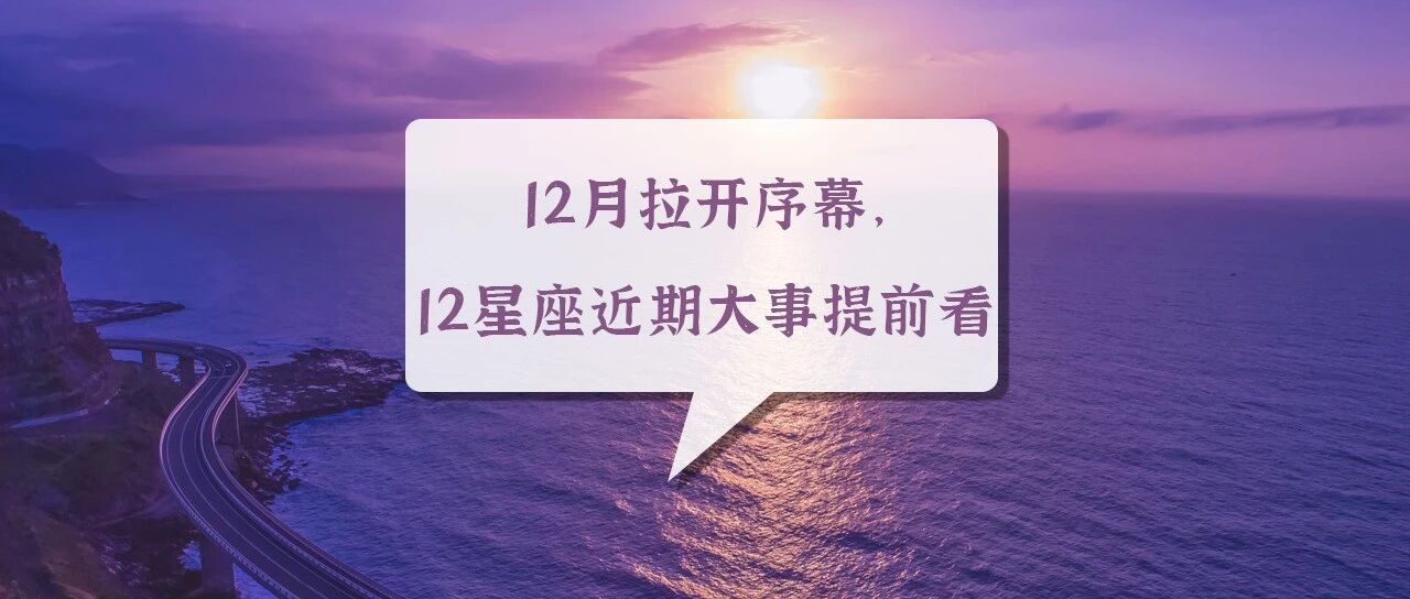 12月拉开序幕，12星座近期大事提前看！