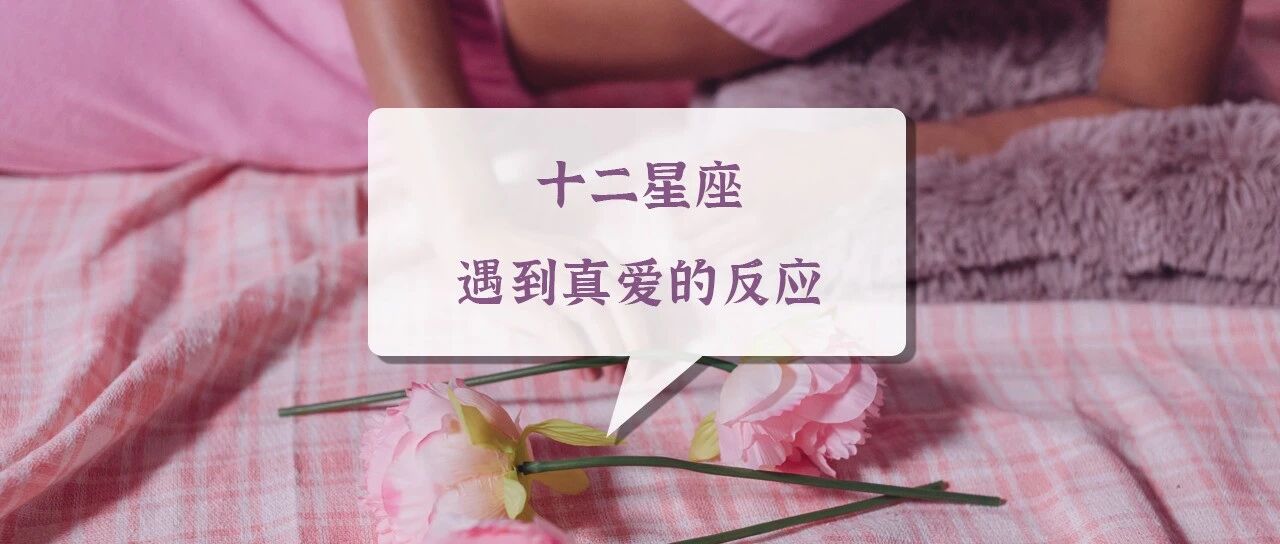 十二星座遇到真爱的反应是什么样子的？