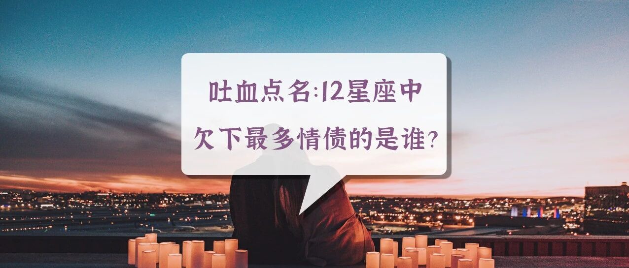 吐血点名：12星座中欠下最多情债的是谁?