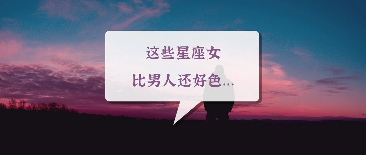 其实，这些星座女比男人还好色...