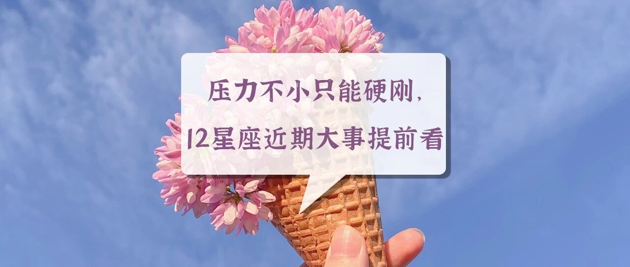 压力不小只能硬刚，12星座近期大事提前看