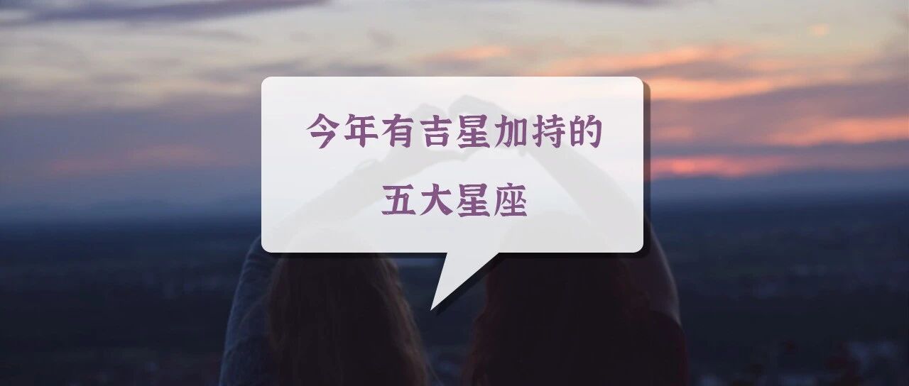 好运到！今年有吉星加持的五大星座