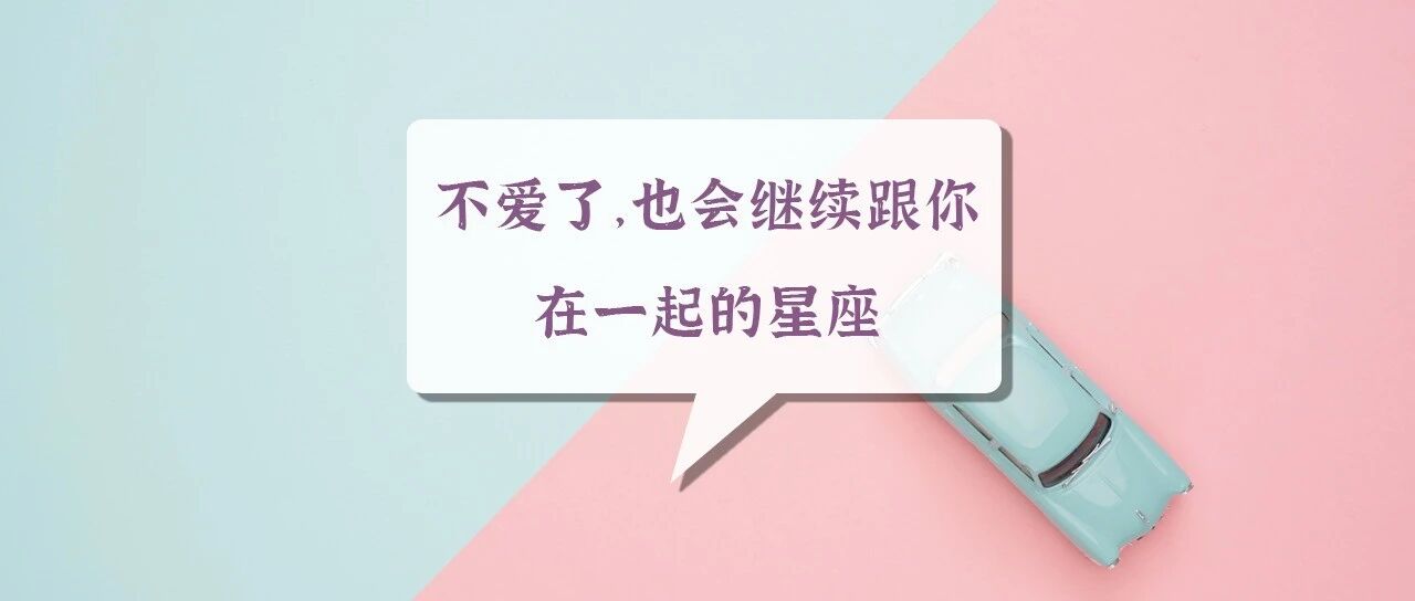 不爱了，也会继续跟你在一起的星座