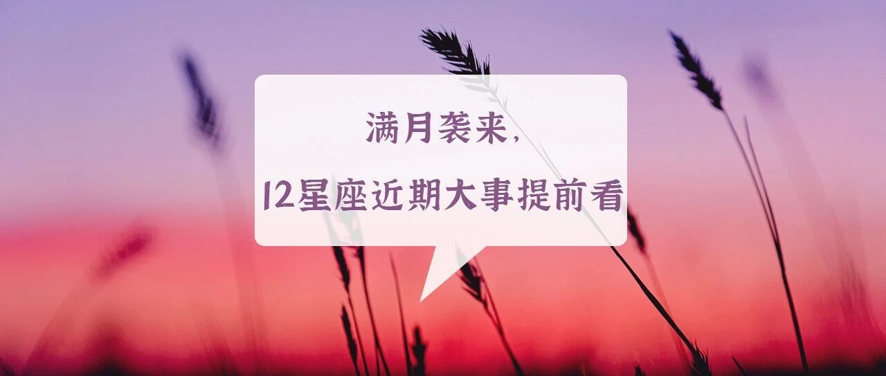 满月袭来，12星座近期大事提前看！