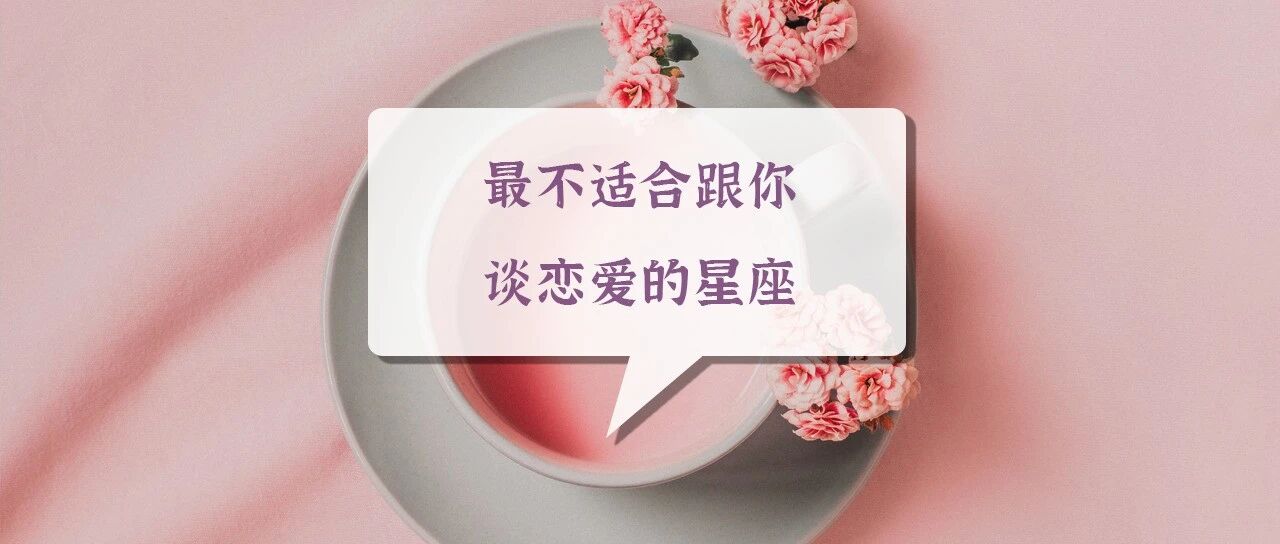 及时止损！最不适合跟你谈恋爱的星座
