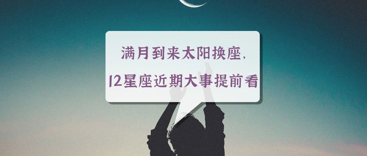 满月到来太阳换座，12星座近期大事提前看！