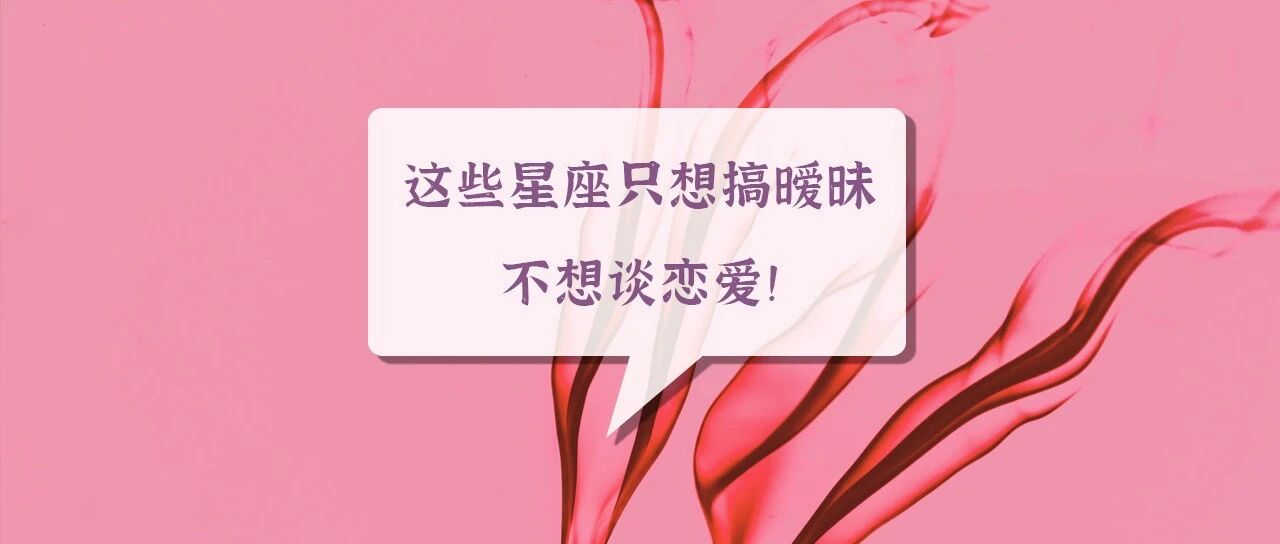 别期待了！这些星座只想搞暧昧不想谈恋爱