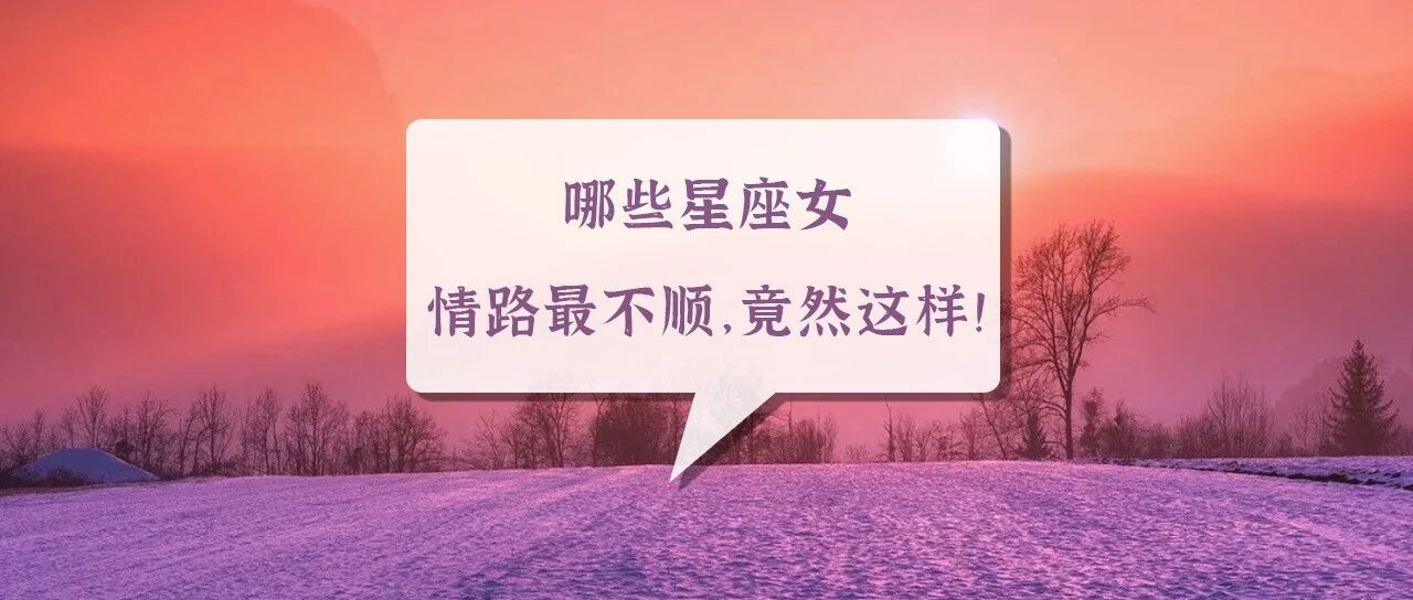 哪些星座女情路最不顺，竟然这样！
