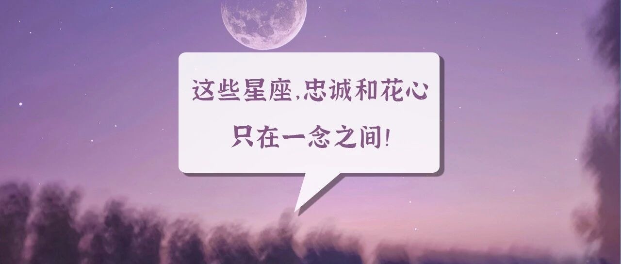 这些星座，忠诚和花心只在一念之间!