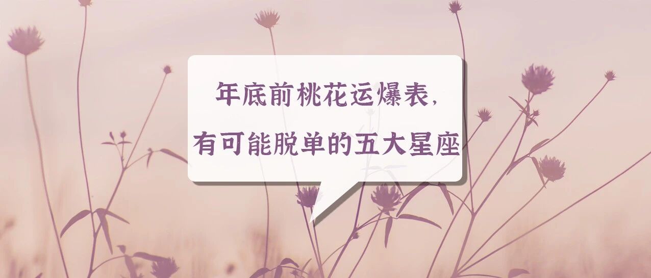 年底前桃花运爆表，最有可能脱单的五大星座