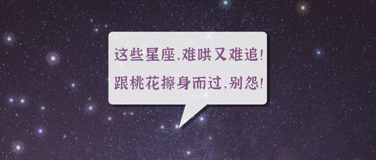 这些星座，难哄又难追！跟桃花擦身而过，真别怨别人！