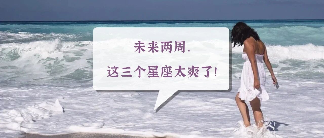 未来两周，这三个星座太爽了！