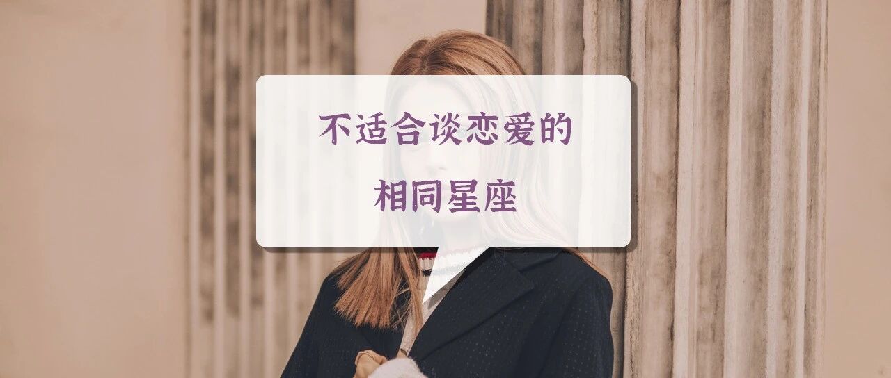 别往坑里跳！不适合谈恋爱的相同星座